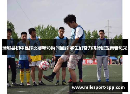 蒲城县初中足球比赛精彩瞬间回顾 学生们奋力拼搏展现青春风采