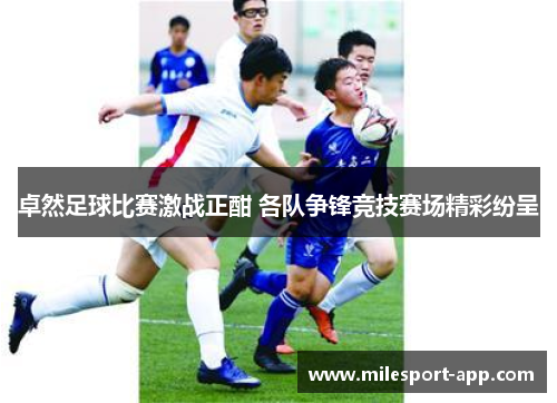 卓然足球比赛激战正酣 各队争锋竞技赛场精彩纷呈