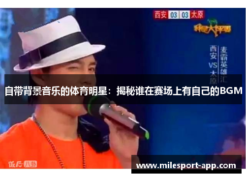 自带背景音乐的体育明星：揭秘谁在赛场上有自己的BGM
