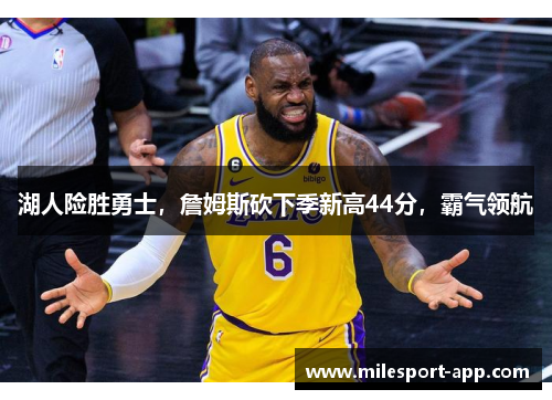 湖人险胜勇士，詹姆斯砍下季新高44分，霸气领航