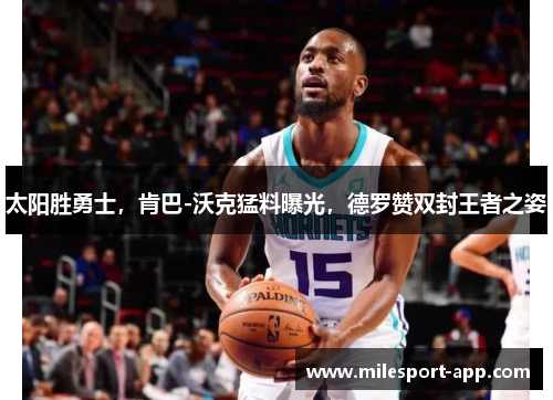 太阳胜勇士，肯巴-沃克猛料曝光，德罗赞双封王者之姿
