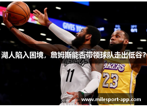 湖人陷入困境，詹姆斯能否带领球队走出低谷？