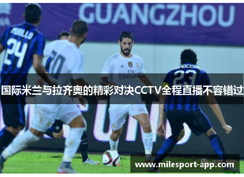 国际米兰与拉齐奥的精彩对决CCTV全程直播不容错过